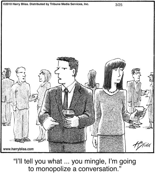"I'll tell you what ... you mingle, I'm going to monopolize a conversation."
