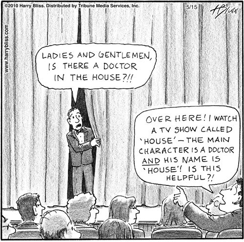 "Ladies and gentlemen, is there a doctor in the house?!"  "Over here!! I watch a TV show called 'House'—the main character is a doctor and his name is 'House'! Is this helpful?!"