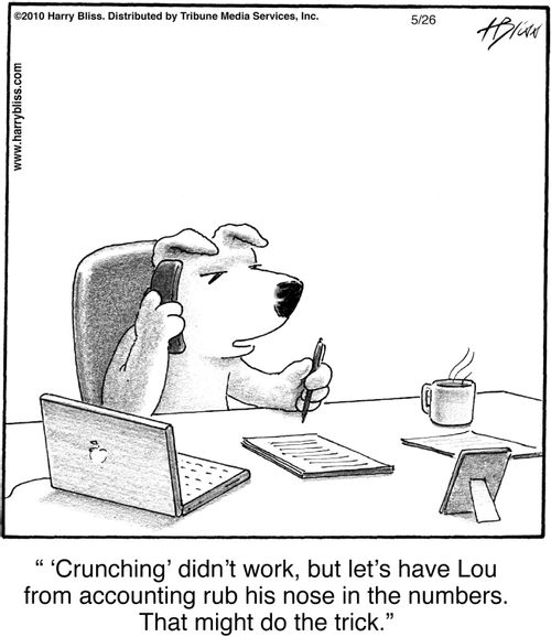 "‘Crunching’ didn’t work, but let’s have Lou from accounting rub his nose in the numbers. That might do the trick."