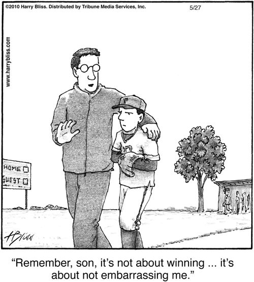 "Remember, son, it's not about winning ... it's about not embarrassing me."