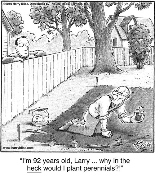 "I'm 92 years old, Larry ... why in the heck would I plant perennials?!"
