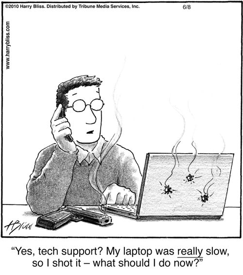 "Yes, tech support? My laptop was really slow, so I shot it – what should I do now?"