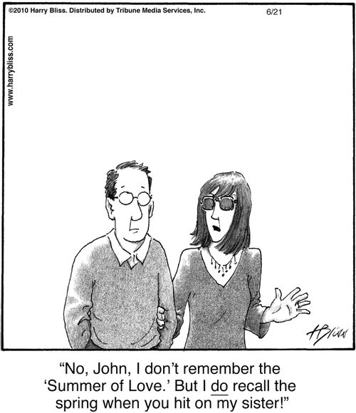 "No, John, I don’t remember the ‘Summer of Love.’ But I do recall the spring when you hit on my sister!"