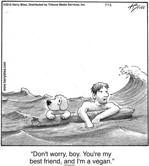 "Don't worry, boy. You're my best friend, and I'm a vegan."