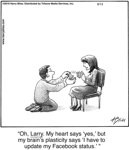 "Oh, Larry. My heart says 'yes,' but my brain's plasticity says 'I have to update my Facebook status.'"