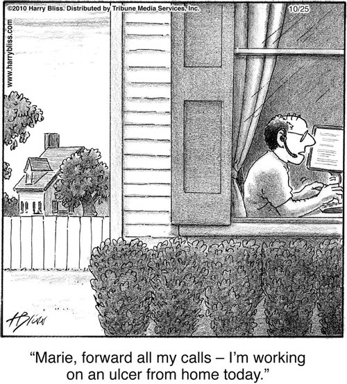 "Marie, forward all my calls – I’m working on an ulcer from home today."