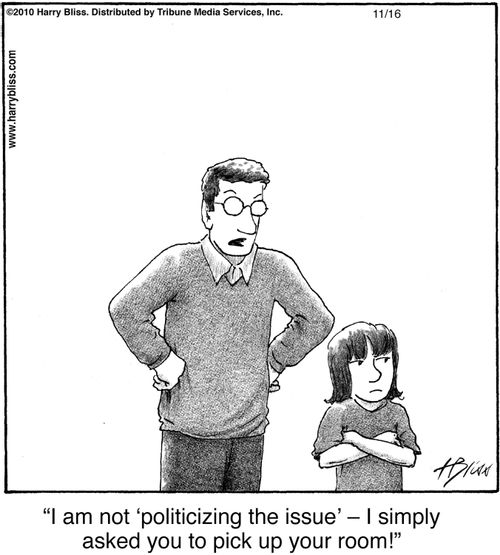 "I am not ‘politicizing the issue’ — I simply asked you to pick up your room!"