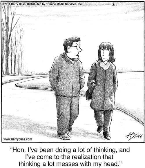 "Hon, I’ve been doing a lot of thinking, and I’ve come to the realization that thinking a lot messes with my head."