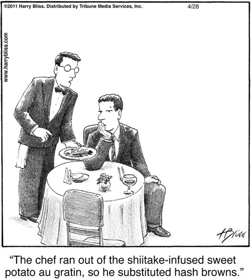 "The chef ran out of the shiitake-infused sweet potato au gratin, so he substituted hash browns."