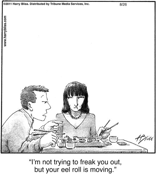 "I'm not trying to freak you out, but your eel roll is moving."