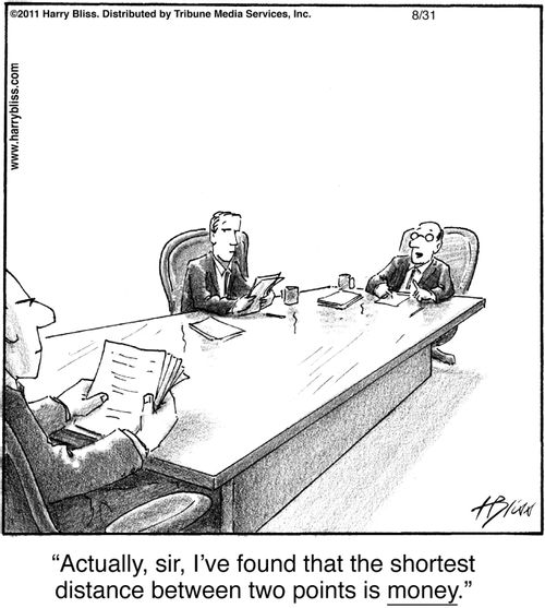 "Actually, sir, I’ve found that the shortest distance between two points is money."