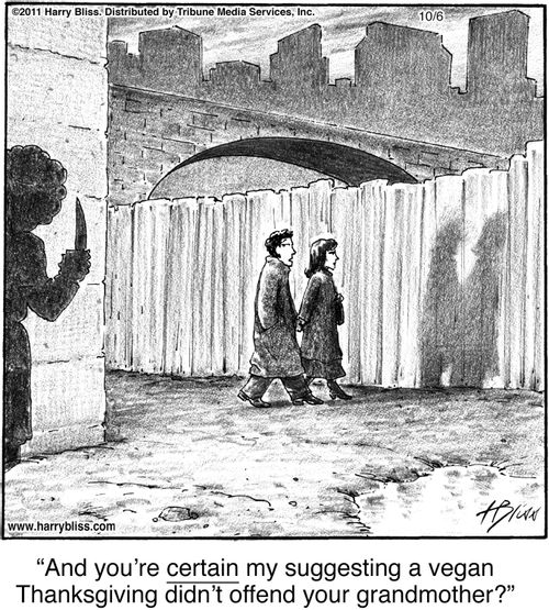 "And you’re certain my suggesting a vegan Thanksgiving didn’t offend your grandmother?"