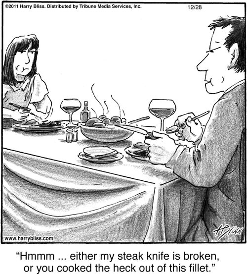 "Hmmm ... either my steak knife is broken, or you cooked the heck out of this fillet."