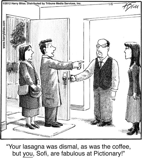 "Your lasagna was dismal, as was the coffee, but you, Sofi, are fabulous at Pictionary!"