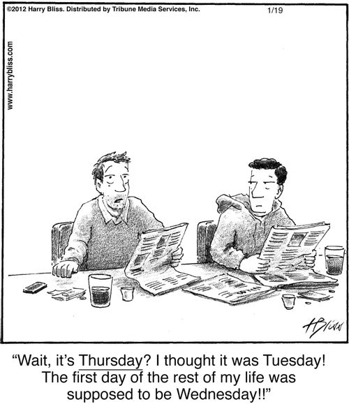"Wait, it's Thursday? I thought it was Tuesday! The first day of the rest of my life was supposed to be Wednesday!!"