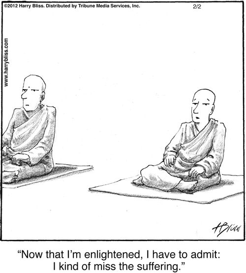 "Now that I'm enlightened, I have to admit: I kind of miss the suffering."