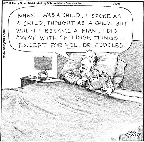 "When I was a child, I spoke as a child, thought as a child. But when I became a man, I did away with childish things... except for you, Dr. Cuddles."