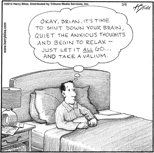 "Okay, Brian, it’s time to shut down your brain, quiet the anxious thoughts and begin to relax—just let it all go... and take a Valium."