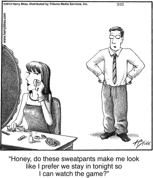"Honey, do these sweatpants make me look like I prefer we stay in tonight so I can watch the game?"