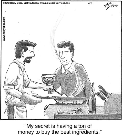 "My secret is having a ton of money to buy the best ingredients."