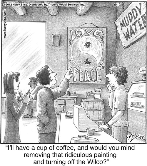 "I'll have a cup of coffee, and would you mind removing that ridiculous painting and turning off the Wilco?"