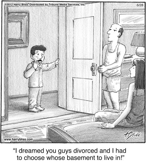"I dreamed you guys divorced and I had to choose whose basement to live in!"