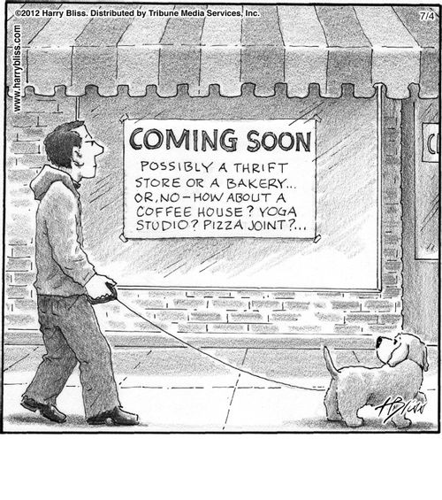 "Coming soon. Possibly a thrift store or a bakery...or, no—how about a coffee house? Yoga studio? Pizza joint?..."