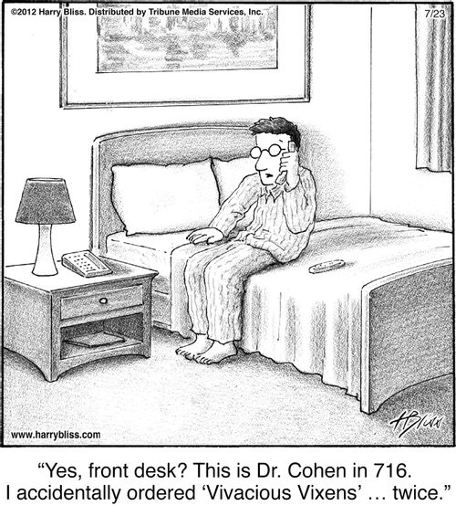 "Yes, front desk? This is Dr. Cohen in 716. I accidentally ordered ‘Vivacious Vixens’ … twice."