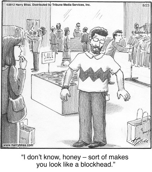 "I don’t know, honey – sort of makes you look like a blockhead."