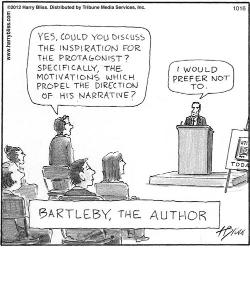 "Yes, could you discuss the inspiration for the protagonist? Specifically, the motivations which propel the direction of his narrative?"  "I would prefer not to."  "Bartleby, the author."