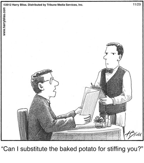 "Can I substitute the baked potato for stiffing you?"