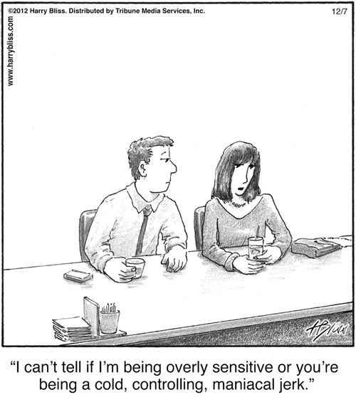 "I can't tell if I'm being overly sensitive or you're being a cold, controlling, maniacal jerk."