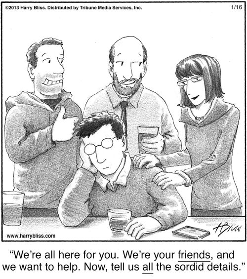 "We’re all here for you. We’re your friends, and we want to help. Now, tell us all the sordid details."