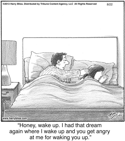 "Honey, wake up. I had that dream again where I wake up and you get angry at me for waking you up."