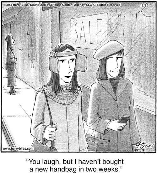 "You laugh, but I haven’t bought a new handbag in two weeks."