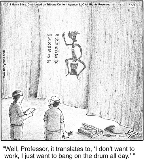 "Well, Professor, it translates to, 'I don’t want to work, I just want to bang on the drum all day.'"
