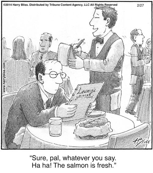 "Sure, pal, whatever you say. Ha ha! The salmon is fresh."