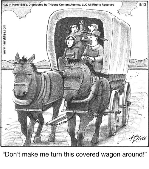"Don't make me turn this covered wagon around!"