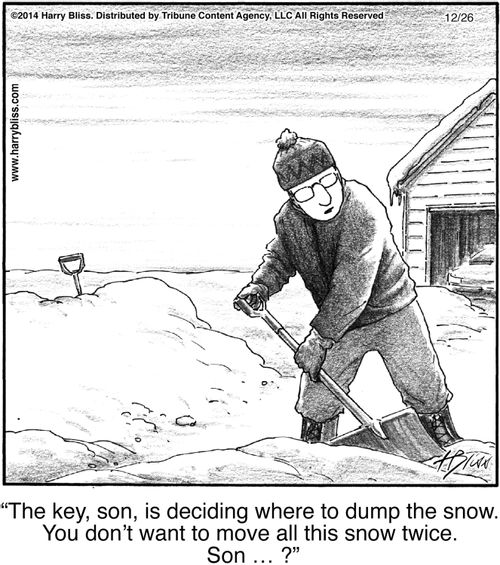 "The key, son, is deciding where to dump the snow. You don’t want to move all this snow twice. Son ... ?"