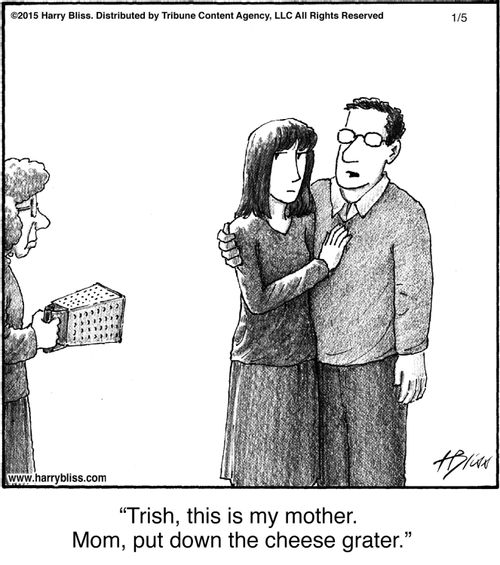 "Trish, this is my mother. Mom, put down the cheese grater."