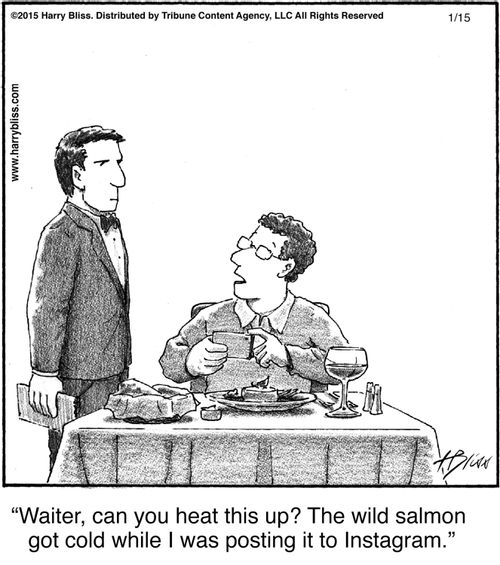 "Waiter, can you heat this up? The wild salmon got cold while I was posting it to Instagram."