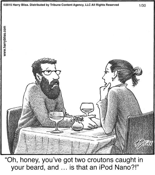 "Oh, honey, you’ve got two croutons caught in your beard, and … is that an iPod Nano?!"