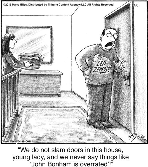 "We do not slam doors in this house, young lady, and we never say things like 'John Bonham is overrated'!"