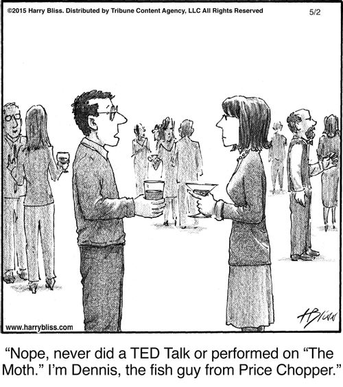"Nope, never did a TED Talk or performed on 'The Moth.' I'm Dennis, the fish guy from Price Chopper."