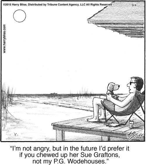 "I'm not angry, but in the future I’d prefer it if you chewed up her Sue Graftons, not my P.G. Wodehouses."