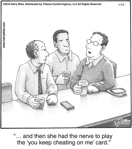 "... and then she had the nerve to play the ‘you keep cheating on me’ card."