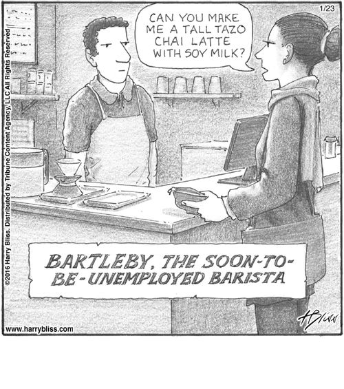 "Can you make me a tall Tazo chai latte with soy milk?"  Bartleby, the soon-to-be-unemployed barista.