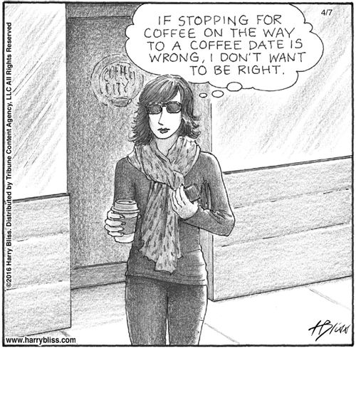 "If stopping for coffee on the way to a coffee date is wrong, I don't want to be right."