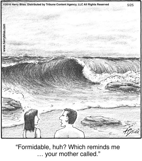 "Formidable, huh? Which reminds me … your mother called."