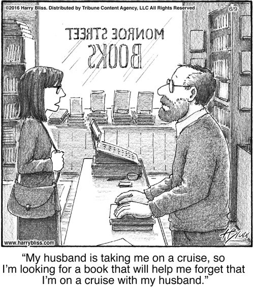 "My husband is taking me on a cruise, so I’m looking for a book that will help me forget that I’m on a cruise with my husband."